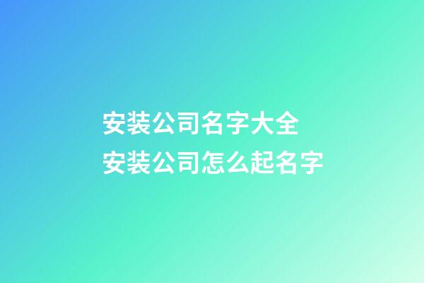 安装公司名字大全 安装公司怎么起名字-第1张-公司起名-玄机派